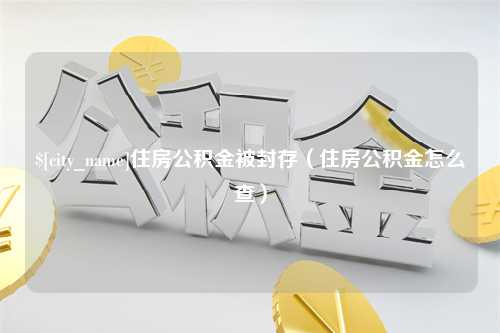 滕州住房公积金被封存（住房公积金怎么查）