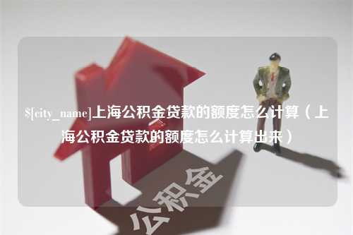 滕州上海公积金贷款的额度怎么计算（上海公积金贷款的额度怎么计算出来）